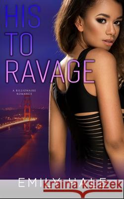 His To Ravage: A Billionaire Romance Emily Hale 9781950129188 Wind Color Press