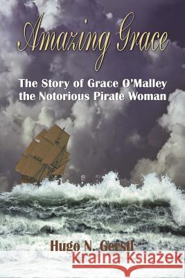 Amazing Grace: The Story of Grace O'Malley the Notorious Pirate Woman Hugo N. Gerstl 9781950134069 Panga Publishing Group
