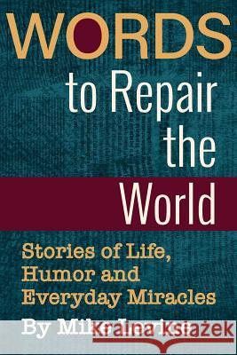 Words to Repair the World: Stories of Life, Humor and Everyday Miracles Mike Levine Christopher Mele 9781950154012 Sager Group LLC