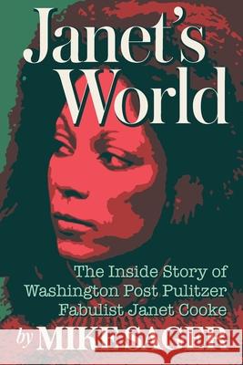 Janet's World: The Inside Story of Washington Post Pulitzer Fabulist Janet Cooke Mike Sager 9781950154173 Sager Group LLC