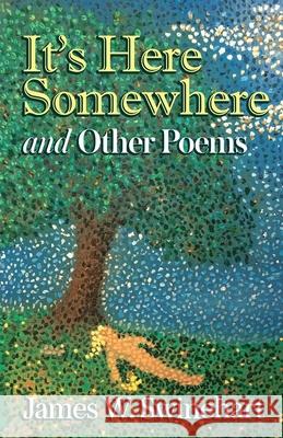 It's Here Somewhere and Other Poems James W. Swinehart 9781950154494 Sager Group LLC