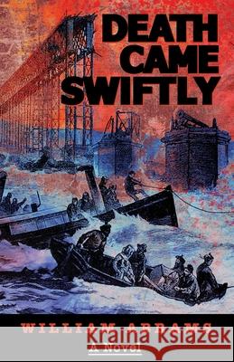 Death Came Swiftly: A Novel About the Tay Bridge Disaster of 1879 William Abrams 9781950154623 Sager Group LLC