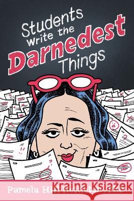 Students Write the Darnedest Things: Gaffes, Goofs, Blunders and Unintended Wisdom from Actual College Papers Pamela Hill Nettleton 9781950154920