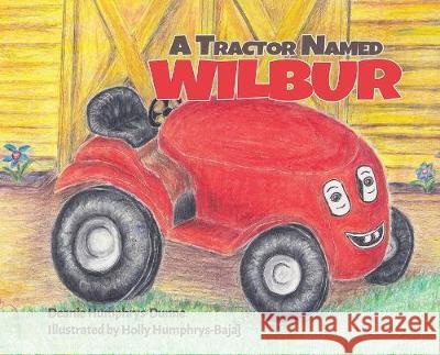 A Tractor Named Wilbur: Friendships Last Forever Deanie Humphrys-Dunne Holly Humphrys-Bajaj 9781950170227 Deanie Humphrys-Dunne, Author