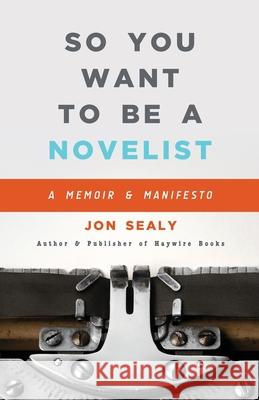 So You Want to Be a Novelist Jon Sealy 9781950182060 Haywire Books