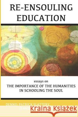 Re-Ensouling Education: Essays on the Importance of the Humanities in Schooling the Soul Dennis Patrick Slattery Stephen a. Aizenstat Ginette Paris 9781950186037 Mandorla Books