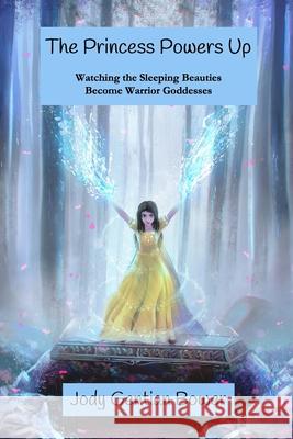 The Princess Powers Up: Watching the Sleeping Beauties Become Warrior Goddesses Jody Gentian Bower 9781950186167 Mandorla Books