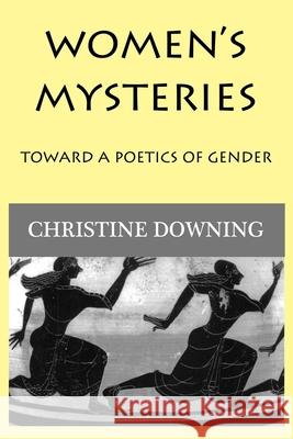 Women's Mysteries: Toward a Poetic of Gender Christine Downing 9781950186174 Mandorla Books