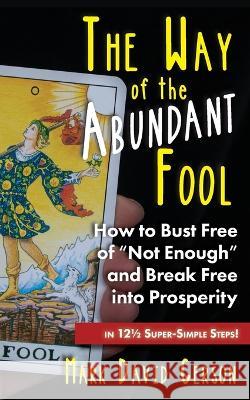 The Way of the Abundant Fool: How to Bust Free of Not Enough and Break Free into Prosperity...in 121/2 Super-Simple Steps! Mark David Gerson 9781950189359