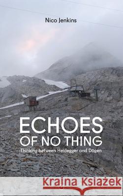 Echoes of No Thing: Thinking between Heidegger and Dōgen Nico Jenkins 9781950192014 Punctum Books