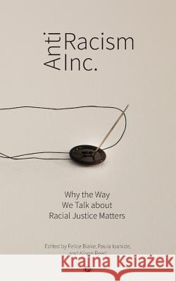 Antiracism Inc.: Why the Way We Talk About Racial Justice Matters Paula Ioanide Alison Reed Felice Blake 9781950192236 Punctum Books