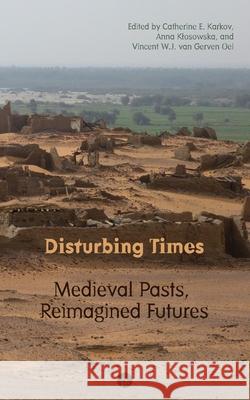 Disturbing Times: Medieval Pasts, Reimagined Futures Anna Klosowska Vincent W. J. Va Catherine E. Karkov 9781950192755 Punctum Books