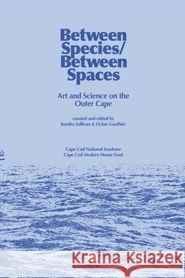 Between Species/Between Spaces: Art and Science on the Outer Cape Kendra Sullivan, Dylan Gauthier 9781950192946 Punctum Books