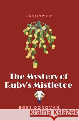The Mystery of Ruby's Mistletoe Rose Donovan 9781950203192
