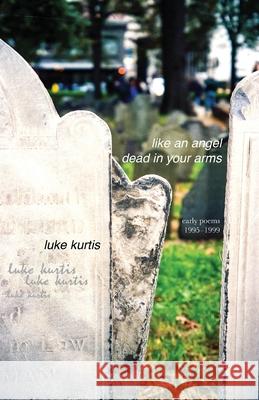 like an angel dead in your arms: early poems 1995-1999 Luke Kurtis 9781950231959 bd-studios.com