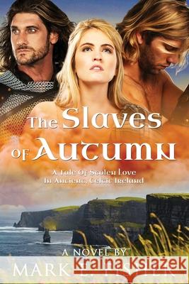 The Slaves Of Autumn: A Tale Of Stolen Love In Ancient, Celtic Ireland Mark E. Fisher 9781950235070 Extraordinary Tales Publishing, Ancient Pathw