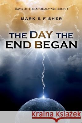 The Day the End Began: Days of the Apocalypse, Book 1 Mark E. Fisher 9781950235124 Extraordinary Tales Publishing