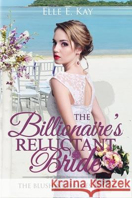 The Billionaire's Reluctant Bride Elle E. Kay 9781950240043 Faith Writes Publishing