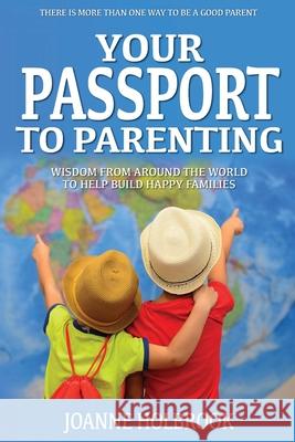 Your Passport To Parenting: Wisdom from around the world to help build happy families Joanne Holbrook 9781950241774 Joanne Holbrook