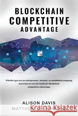 Blockchain Competitive Advantage: Whether you are an entrepreneur, investor, or established company, learn how to win the battle for blockchain compet Davis, Alison 9781950248049 Fifth Era LLC