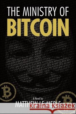 The Ministry of Bitcoin: The Story of Who Really Created Bitcoin and What Went Wrong (The Bitcoin Chronicles Book 1) Matthew L 9781950248094 Fifth Era LLC