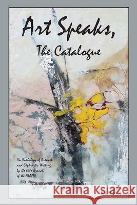 Art Speaks, The Catalogue: An Anthology of Artwork and Ekphrastic Writing by the CNY Branch of the NLAPW Nancy Avery Dafoe 9781950251063