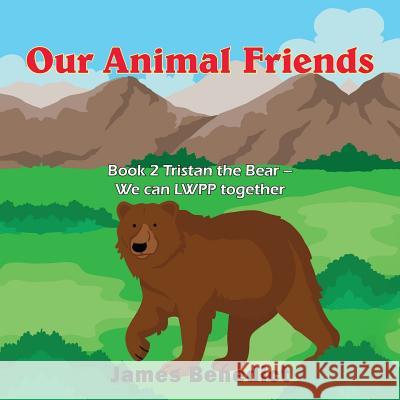Our Animal Friends: Book 2 Tristan the Bear - We can LWPP together Benedict, James 9781950256709 Toplink Publishing, LLC