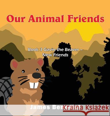 Our Animal Friends: Book 3 Gavin the Beaver - New Friends James Benedict 9781950256747
