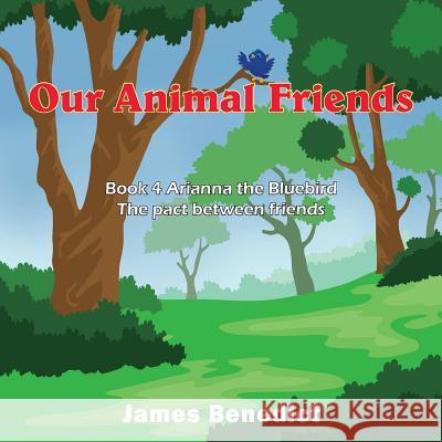 Our Animal Friends: Book 4 Arianna the Bluebird - The pact between friends Benedict, James 9781950256877