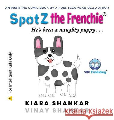 SpotZ the Frenchie: He's been a naughty puppy . . . Kiara Shankar Vinay Shankar  9781950263820 Viki Publishing(r)