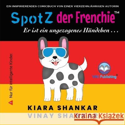 SpotZ der Frenchie: Er ist ein ungezogenes Hündchen . . . (German Edition) Shankar, Kiara 9781950263868 Viki Publishing(r)
