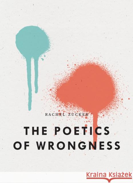 The Poetics of Wrongness Rachel Zucker 9781950268702
