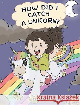 How Did I Catch A Unicorn?: How To Stay Calm To Catch A Unicorn. A Cute Children Story to Teach Kids about Emotions and Anger Management. Steve Herman 9781950280070 Dg Books Publishing