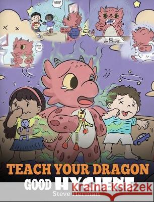 Teach Your Dragon Good Hygiene: Help Your Dragon Start Healthy Hygiene Habits. A Cute Children Story To Teach Kids Why Good Hygiene Is Important Socia Steve Herman 9781950280155 Dg Books Publishing