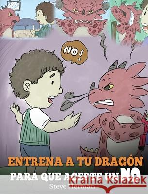 Entrena a Tu Dragón para que Acepte un NO: (Train Your Dragon To Accept NO) Un adorable cuento infantil para enseñar a los niños sobre el Manejo de lo Herman, Steve 9781950280506 Dg Books Publishing