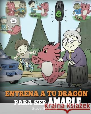 Entrena a tu Dragón para ser Amable: (Train Your Dragon To Be Kind) Un adorable cuento infantil para enseñarles a los niños a ser amables, atentos, ge Herman, Steve 9781950280612 Dg Books Publishing