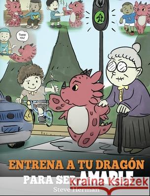 Entrena a tu Dragón para ser Amable: (Train Your Dragon To Be Kind) Un adorable cuento infantil para enseñarles a los niños a ser amables, atentos, generosos y considerados. Steve Herman 9781950280629 Dg Books Publishing