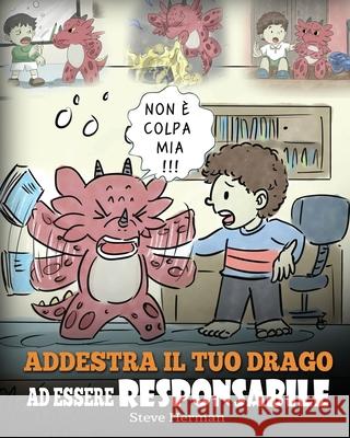 Addestra il tuo drago ad essere responsabile: Una simpatica storia per bambini, per educarli ad assumersi la responsabilità delle proprie scelte. Herman, Steve 9781950280872 Dg Books Publishing