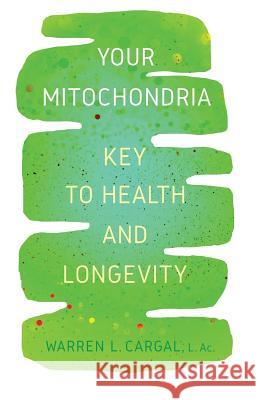 Your Mitochondria: Key to Health and Longevity L Ac Warren L Cargal 9781950282555 Bublish, Inc.