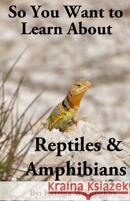 So You Want to Learn About Reptiles & Amphibians Willoughby, Katrina 9781950285020