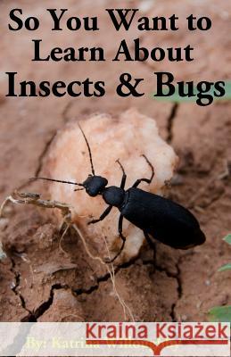 So You Want to Learn About Insects & Bugs Willoughby, Katrina 9781950285037