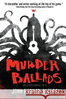 Murder Ballads and Other Horrific Tales John Hornor Jacobs 9781950305391 JournalStone