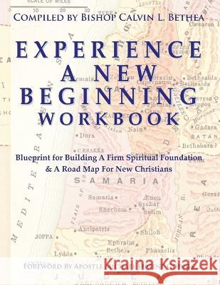 Experience a New Beginning Workbook: Blueprint for Building A Firm Spiritual Foundation & A Road Map for New Christians Calvin L Bethea   9781950315062 God's Life Publishing