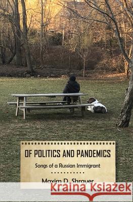 Of Politics and Pandemics: Songs of a Russian Immigrant Maxim D. Shrayer 9781950319268
