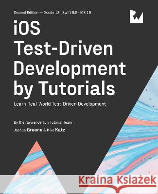 iOS Test-Driven Development (Second Edition): Learn Real-World Test-Driven Development Joshua Greene Mike Katz Raywenderlich Tutoria 9781950325429 Razeware LLC