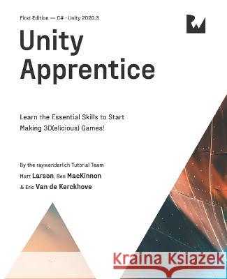 Unity Apprentice (First Edition): Learn the Essential Skills to Start Making 3D(elicious) Games Matt Larson Ben MacKinnon Eric Va 9781950325597