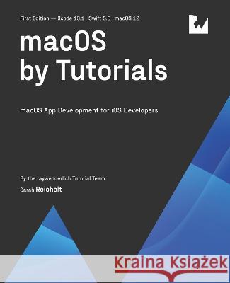 macOS by Tutorials (First Edition): macOS App Development for iOS Developers Sarah Reichelt Raywenderlich Tutoria 9781950325665 Razeware LLC