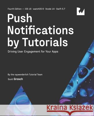 Push Notifications by Tutorials (Fourth Edition): Driving User Engagement for Your Apps Scott Grosch Raywenderlich Tutorial Team  9781950325719 Razeware LLC