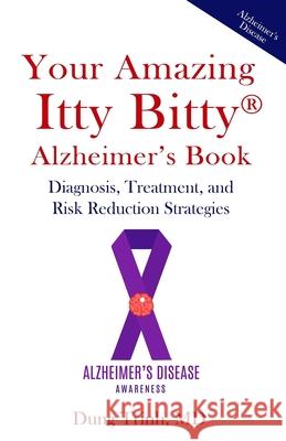 Your Amazing Itty Bitty(R) Alzheimer's Book: Diagnosis, Treatment, and Risk Reduction Strategies Dung Trinh 9781950326006