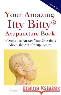 Your Amazing Itty Bitty Acupuncture Book: 15 Steps that Answer Your Questions About the Art of Acupuncture Gong MD, Yinjia 